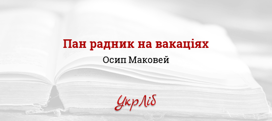 Пан радник на вакаціях - Маковей Осип - Безкоштовні електронні книги на українській мові: читай онлайн та скачуй