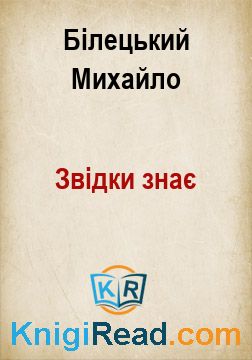 Звідки знає - Білецький Михайло - Безкоштовні електронні книги на українській мові: читай онлайн та скачуй