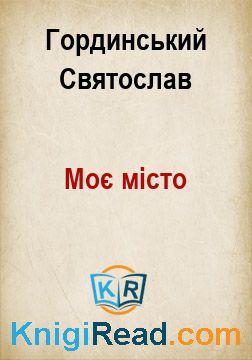 Моє місто - Гординський Святослав - Безкоштовні електронні книги на українській мові: читай онлайн та скачуй