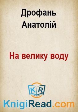 На велику воду - Дрофань Анатолій - Безкоштовні електронні книги на українській мові: читай онлайн та скачуй