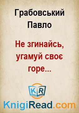 Не згинайсь, угамуй своє горе... - Грабовський Павло - Безкоштовні електронні книги на українській мові: читай онлайн та скачуй