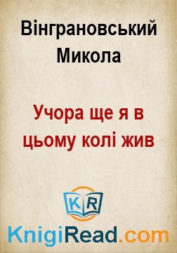 Учора ще я в цьому колі жив - Вінграновський Микола - Безкоштовні електронні книги на українській мові: читай онлайн та скачуй