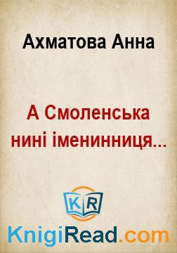 А Смоленська нині іменинниця... - Ахматова Анна - Безкоштовні електронні книги на українській мові: читай онлайн та скачуй