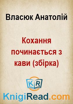 Кохання починається з кави (збірка) - Власюк Анатолій - Безкоштовні електронні книги на українській мові: читай онлайн та скачуй