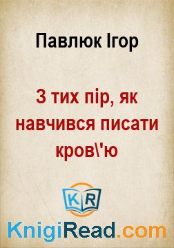 З тих пір, як навчився писати кров'ю - Павлюк Ігор - Безкоштовні електронні книги на українській мові: читай онлайн та скачуй