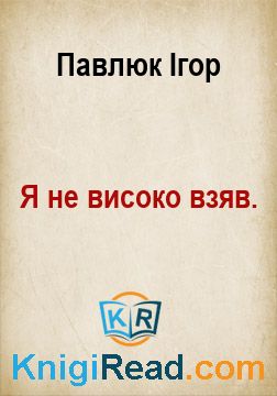 Я не високо взяв. - Павлюк Ігор - Безкоштовні електронні книги на українській мові: читай онлайн та скачуй