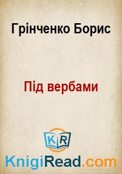 Під вербами - Грінченко Борис - Безкоштовні електронні книги на українській мові: читай онлайн та скачуй