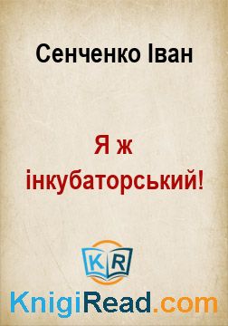 Я ж інкубаторський! - Сенченко Іван - Безкоштовні електронні книги на українській мові: читай онлайн та скачуй