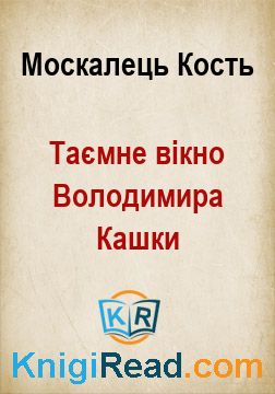 Таємне вікно Володимира Кашки - Москалець Кость - Безкоштовні електронні книги на українській мові: читай онлайн та скачуй