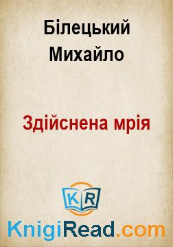 Здійснена мрія - Білецький Михайло - Безкоштовні електронні книги на українській мові: читай онлайн та скачуй