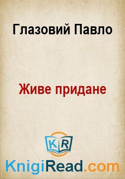 Живе придане - Глазовий Павло - Безкоштовні електронні книги на українській мові: читай онлайн та скачуй