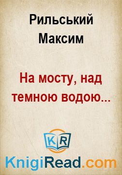 На мосту, над темною водою... - Рильський Максим - Безкоштовні електронні книги на українській мові: читай онлайн та скачуй