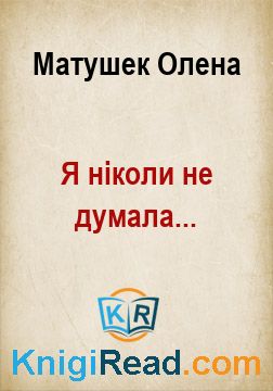Я ніколи не думала... - Матушек Олена - Безкоштовні електронні книги на українській мові: читай онлайн та скачуй