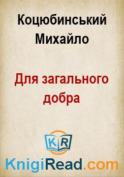 Для загального добра - Коцюбинський Михайло - Безкоштовні електронні книги на українській мові: читай онлайн та скачуй